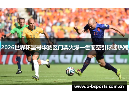 2026世界杯温哥华赛区门票火爆一售而空引球迷热潮